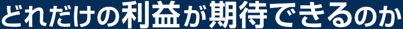 どれだけの利益が期待できるのか