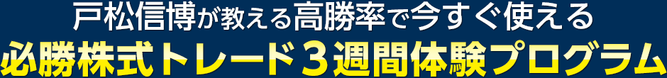 戸松信博が教える高勝率で今すぐ使える必勝株式トレード３週間体験プログラム