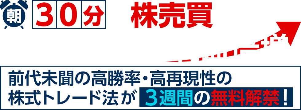 朝30分で株売買！積み上げ式で利益倍増！前代未聞の高勝率・高再現性の株式トレード法が3週間の無料解禁！